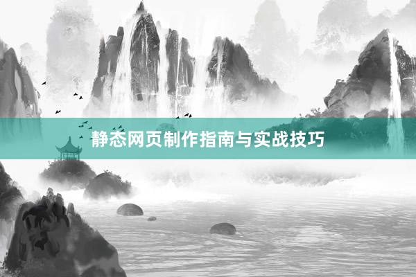 静态网页制作指南与实战技巧