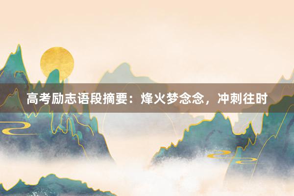 高考励志语段摘要：烽火梦念念，冲刺往时